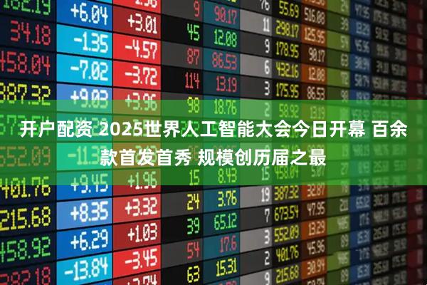 开户配资 2025世界人工智能大会今日开幕 百余款首发首秀 规模创历届之最