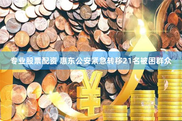 专业股票配资 惠东公安紧急转移21名被困群众
