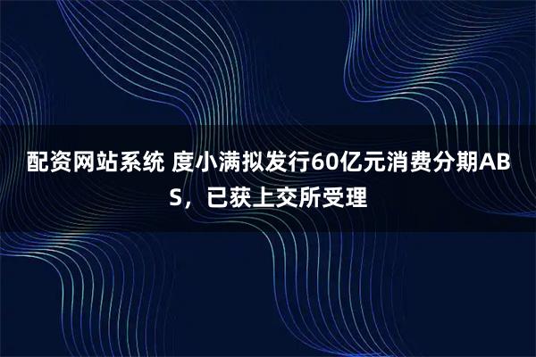配资网站系统 度小满拟发行60亿元消费分期ABS，已获上交所受理
