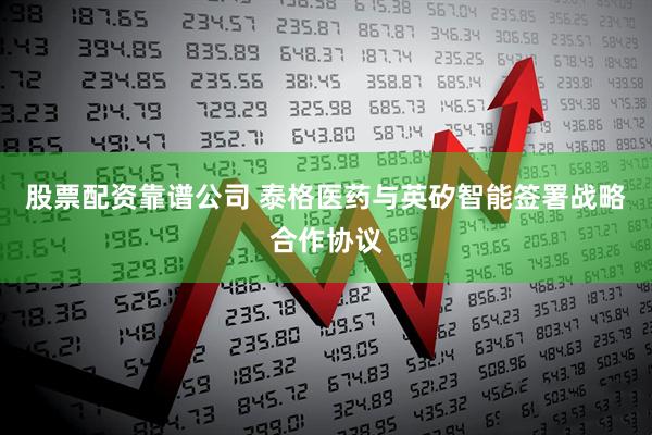 股票配资靠谱公司 泰格医药与英矽智能签署战略合作协议